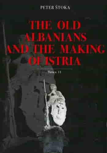 THE OLD ALBANIANS AND THE MAKING OF ISTRIA